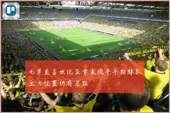 毛罗直言坎比亚索表现平平距球队主力位置仍有差距