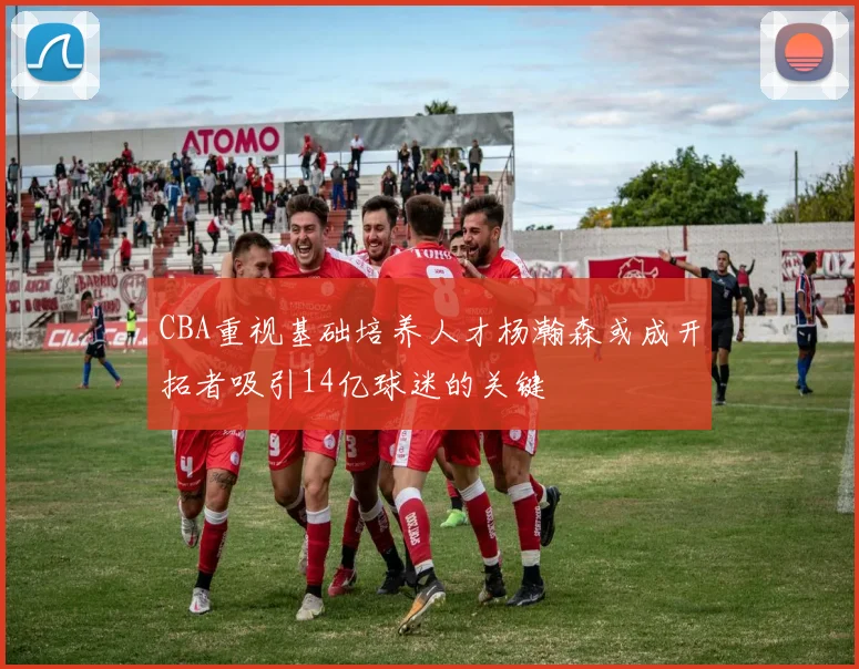 CBA重视基础培养人才杨瀚森或成开拓者吸引14亿球迷的关键
