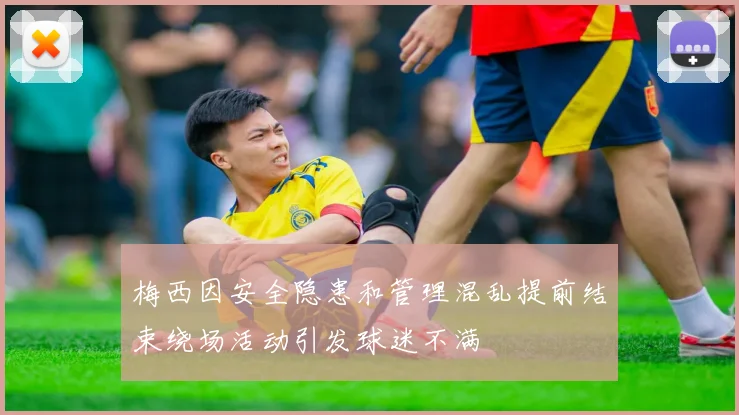 梅西因安全隐患和管理混乱提前结束绕场活动引发球迷不满