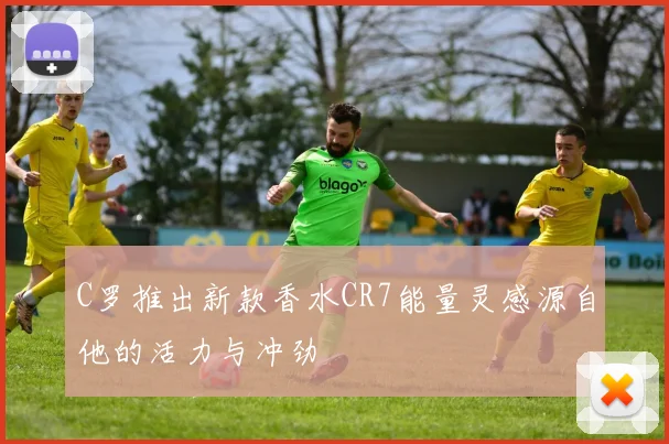 C罗推出新款香水CR7能量灵感源自他的活力与冲劲