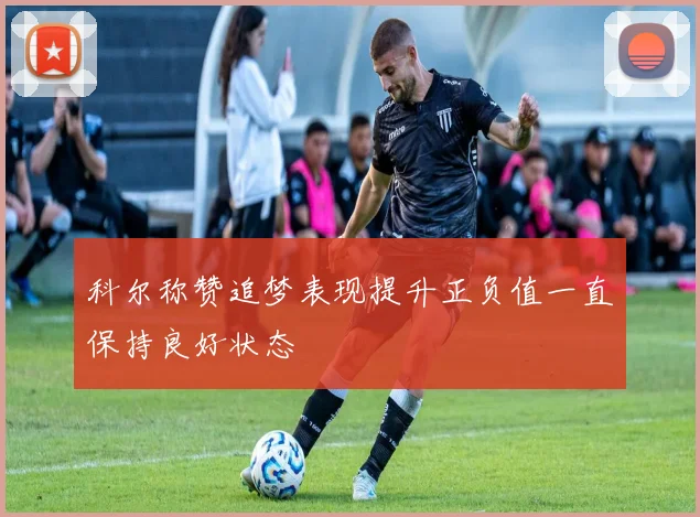 科尔称赞追梦表现提升正负值一直保持良好状态