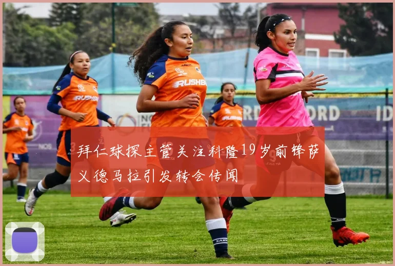 拜仁球探主管关注科隆19岁前锋萨义德马拉引发转会传闻