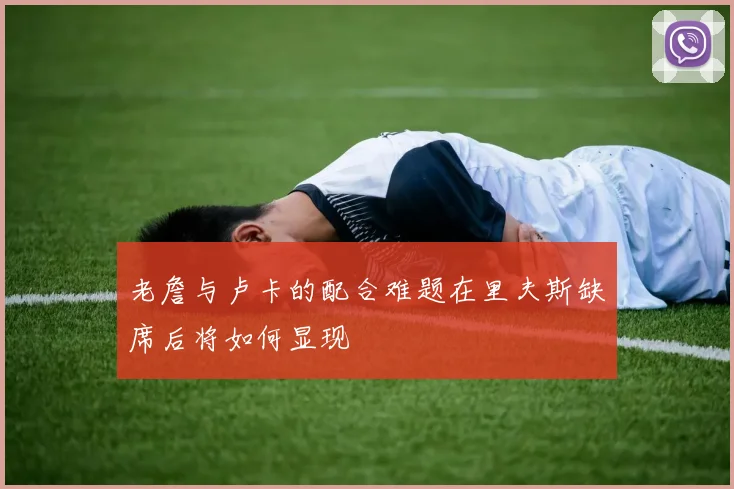 老詹与卢卡的配合难题在里夫斯缺席后将如何显现