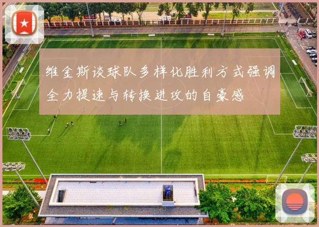 维金斯谈球队多样化胜利方式强调全力提速与转换进攻的自豪感