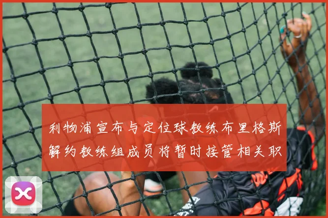 利物浦宣布与定位球教练布里格斯解约教练组成员将暂时接管相关职责